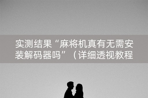 实测结果“麻将机真有无需安装解码器吗”（详细透视教程）-哔哩哔哩
