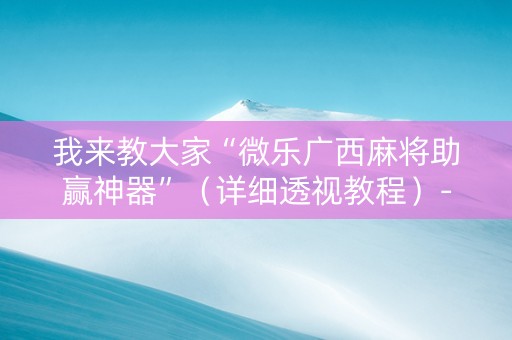 我来教大家“微乐广西麻将助赢神器”（详细透视教程）-哔哩哔哩