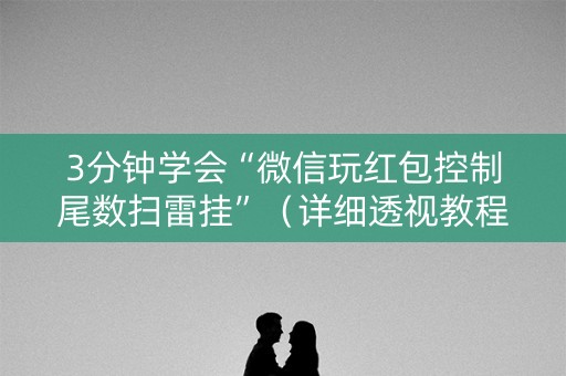 3分钟学会“微信玩红包控制尾数扫雷挂”（详细透视教程）-哔哩哔哩
