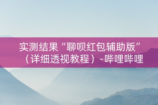 实测结果“聊呗红包辅助版”（详细透视教程）-哔哩哔哩