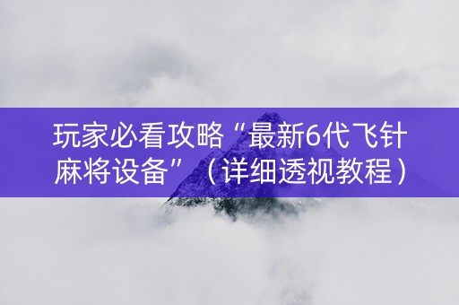 玩家必看攻略“最新6代飞针麻将设备”（详细透视教程）-哔哩哔哩