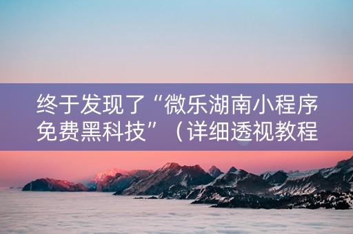 终于发现了“微乐湖南小程序免费黑科技”（详细透视教程）-哔哩哔哩
