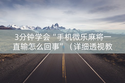 3分钟学会“手机微乐麻将一直输怎么回事”（详细透视教程）-哔哩哔哩