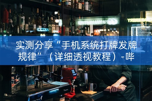 实测分享“手机系统打牌发牌规律”（详细透视教程）-哔哩哔哩