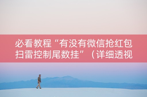 必看教程“有没有微信抢红包扫雷控制尾数挂”（详细透视教程）-哔哩哔哩