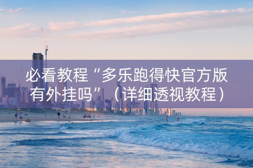 必看教程“多乐跑得快官方版有外挂吗”（详细透视教程）-哔哩哔哩