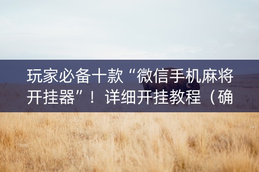 玩家必备十款“微信手机麻将开挂器”！详细开挂教程（确实真的有挂)-知乎
