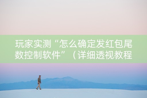 玩家实测“怎么确定发红包尾数控制软件”（详细透视教程）-哔哩哔哩