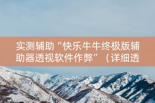 实测辅助“快乐牛牛终极版辅助器透视软件作弊”（详细透视教程）-哔哩哔哩