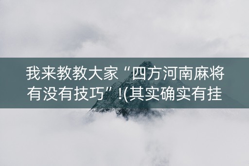 我来教教大家“四方河南麻将有没有技巧”!(其实确实有挂)-知乎