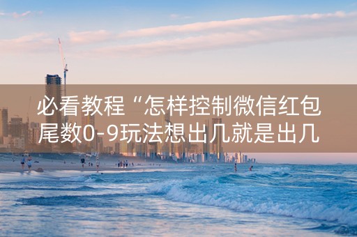 必看教程“怎样控制微信红包尾数0-9玩法想出几就是出几呢”（详细透视教程）-哔哩哔哩