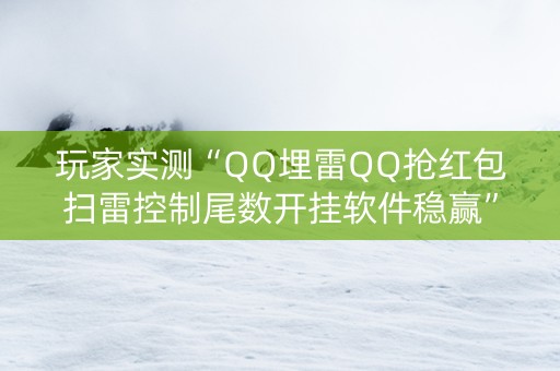 玩家实测“QQ埋雷QQ抢红包扫雷控制尾数开挂软件稳赢”（详细透视教程）-哔哩哔哩