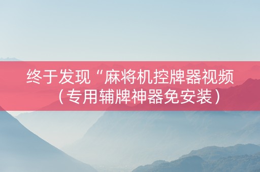 终于发现“麻将机控牌器视频（专用辅牌神器免安装）