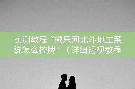 实测教程“微乐河北斗地主系统怎么控牌”（详细透视教程）-哔哩哔哩