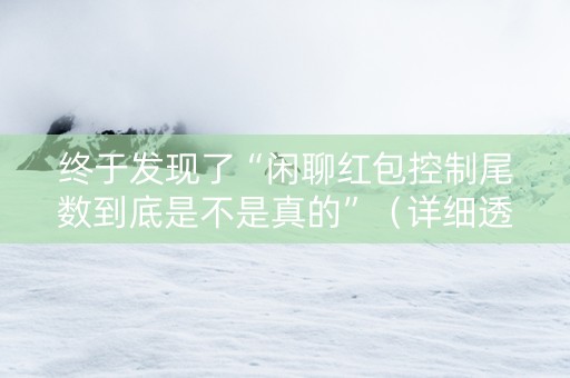 终于发现了“闲聊红包控制尾数到底是不是真的”（详细透视教程）-哔哩哔哩
