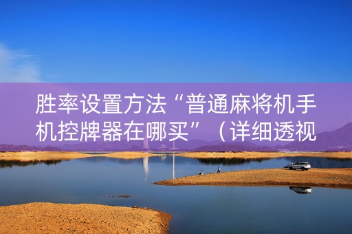 胜率设置方法“普通麻将机手机控牌器在哪买”（详细透视教程）-哔哩哔哩
