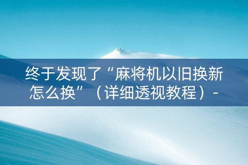 终于发现了“麻将机以旧换新怎么换”（详细透视教程）-哔哩哔哩