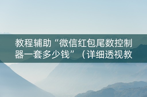 教程辅助“微信红包尾数控制器一套多少钱”（详细透视教程）-哔哩哔哩