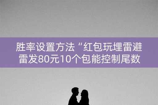 胜率设置方法“红包玩埋雷避雷发80元10个包能控制尾数吗”（详细透视教程）-哔哩哔哩