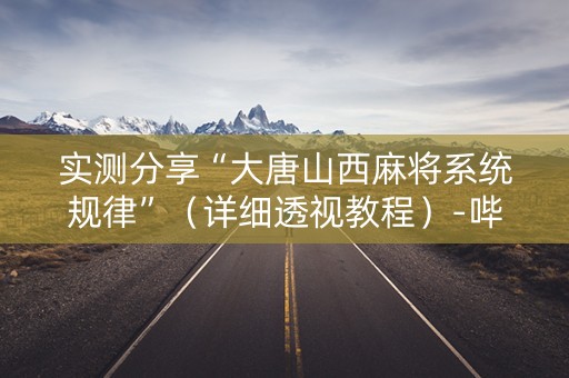实测分享“大唐山西麻将系统规律”（详细透视教程）-哔哩哔哩