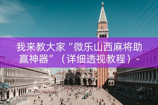 我来教大家“微乐山西麻将助赢神器”（详细透视教程）-哔哩哔哩
