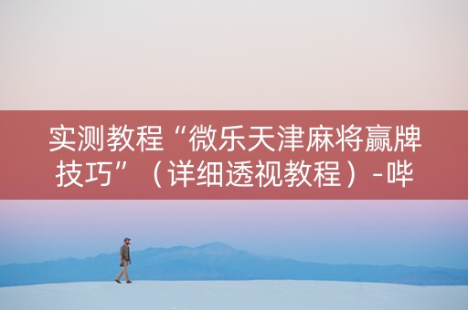 实测教程“微乐天津麻将赢牌技巧”（详细透视教程）-哔哩哔哩
