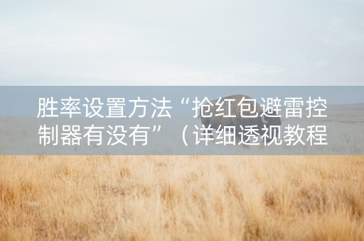 胜率设置方法“抢红包避雷控制器有没有”（详细透视教程）-哔哩哔哩
