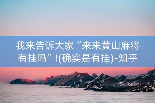 我来告诉大家“来来黄山麻将有挂吗”!(确实是有挂)-知乎