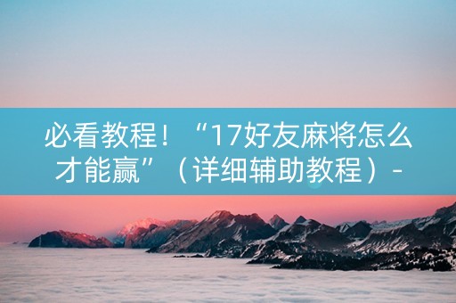 必看教程！“17好友麻将怎么才能赢”（详细辅助教程）-哔哩哔哩
