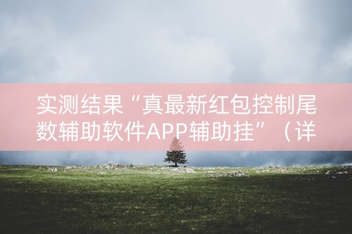 实测结果“真最新红包控制尾数辅助软件APP辅助挂”（详细透视教程）-哔哩哔哩