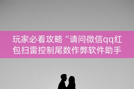 玩家必看攻略“请问微信qq红包扫雷控制尾数作弊软件助手有吗”（详细透视教程）-哔哩哔哩