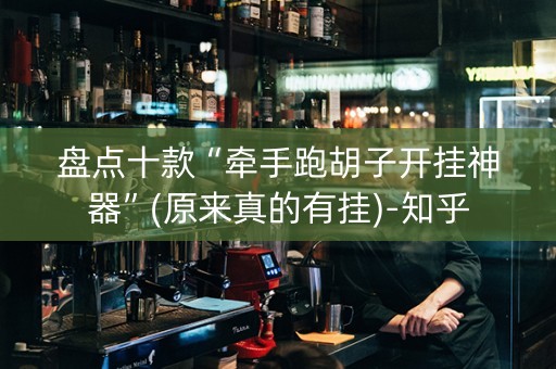 盘点十款“牵手跑胡子开挂神器”(原来真的有挂)-知乎