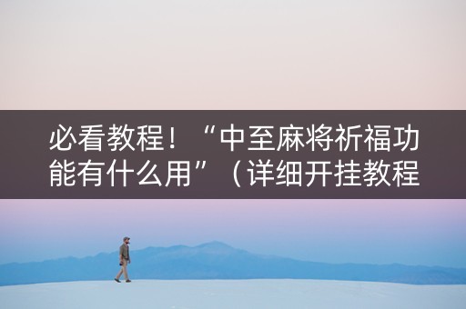 必看教程！“中至麻将祈福功能有什么用”（详细开挂教程）-哔哩哔哩