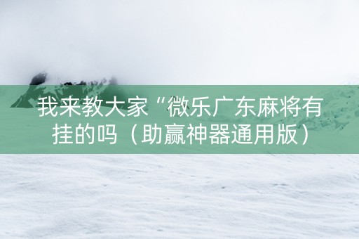 我来教大家“微乐广东麻将有挂的吗（助赢神器通用版）