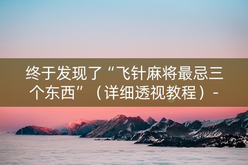 终于发现了“飞针麻将最忌三个东西”（详细透视教程）-哔哩哔哩