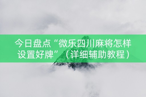今日盘点“微乐四川麻将怎样设置好牌”（详细辅助教程）-哔哩哔哩