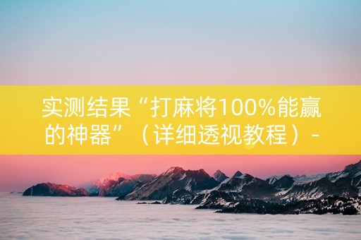 实测结果“打麻将100%能赢的神器”（详细透视教程）-哔哩哔哩