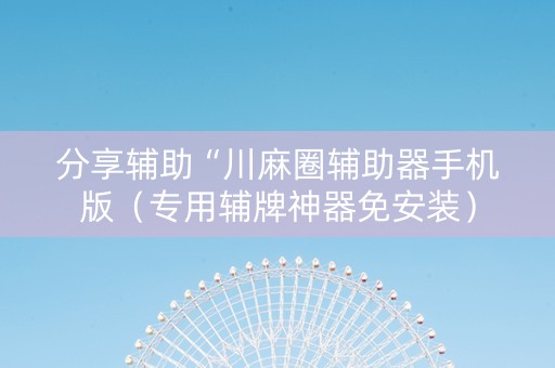 分享辅助“川麻圈辅助器手机版（专用辅牌神器免安装）