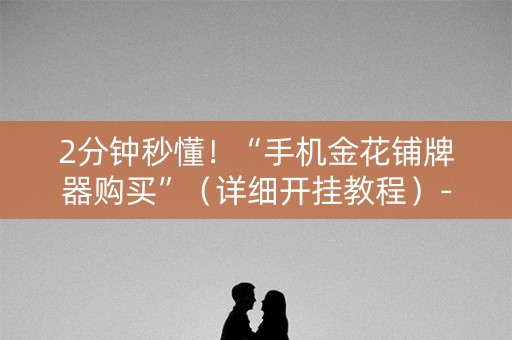 2分钟秒懂！“手机金花铺牌器购买”（详细开挂教程）-哔哩哔哩