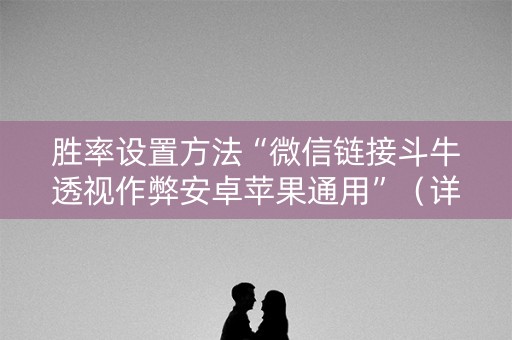 胜率设置方法“微信链接斗牛透视作弊安卓苹果通用”（详细透视教程）-哔哩哔哩