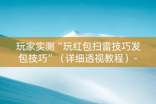 玩家实测“玩红包扫雷技巧发包技巧”（详细透视教程）-哔哩哔哩
