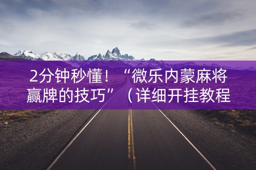 2分钟秒懂！“微乐内蒙麻将赢牌的技巧”（详细开挂教程）-哔哩哔哩