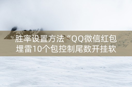 胜率设置方法“QQ微信红包埋雷10个包控制尾数开挂软件”（详细透视教程）-哔哩哔哩
