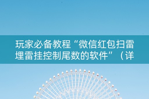 玩家必备教程“微信红包扫雷埋雷挂控制尾数的软件”（详细透视教程）-哔哩哔哩
