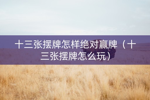 十三张摆牌怎样绝对赢牌（十三张摆牌怎么玩）