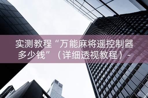 实测教程“万能麻将遥控制器多少钱”（详细透视教程）-哔哩哔哩