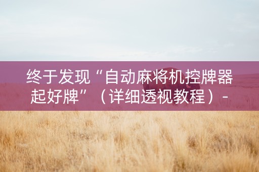 终于发现“自动麻将机控牌器起好牌”（详细透视教程）-哔哩哔哩