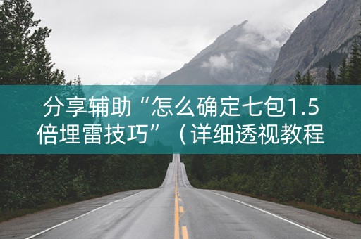 分享辅助“怎么确定七包1.5倍埋雷技巧”（详细透视教程）-哔哩哔哩