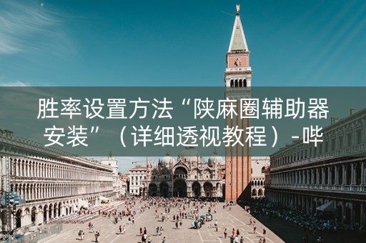 胜率设置方法“陕麻圈辅助器安装”（详细透视教程）-哔哩哔哩