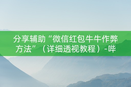 分享辅助“微信红包牛牛作弊方法”（详细透视教程）-哔哩哔哩
